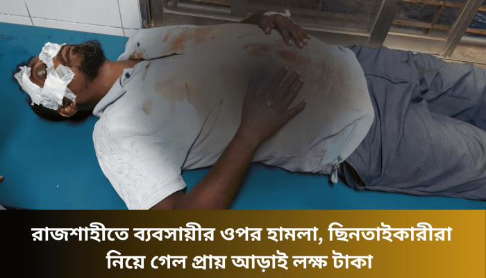 রাজশাহীতে ব্যবসায়ীর ওপর হামলা, ছিনতাইকারীরা নিয়ে গেলো টাকা ও মোটর সাইকেল